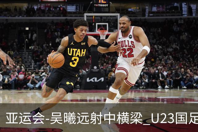 亚运会-吴曦远射中横梁 U23国足0-0憾平伊朗暂列次席