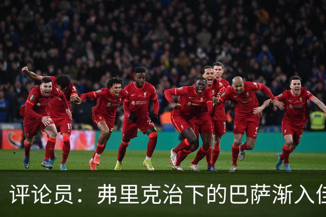 评论员：弗里克治下的巴萨渐入佳境，无论谁上场球队都运转自如