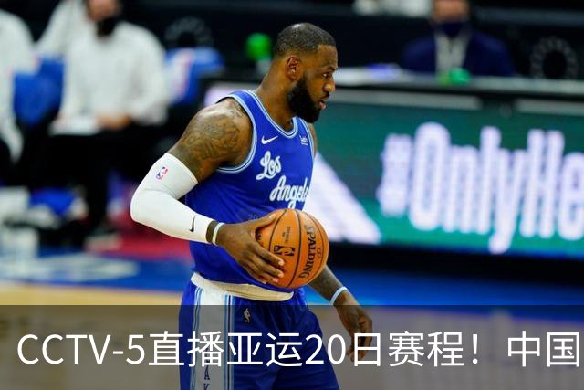 CCTV-5直播亚运20日赛程！中国男篮对阵伊朗，中国女排迎战越南，全力冲击四强，中国男篮真的输不起了